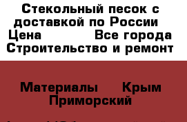  Стекольный песок с доставкой по России › Цена ­ 1 190 - Все города Строительство и ремонт » Материалы   . Крым,Приморский